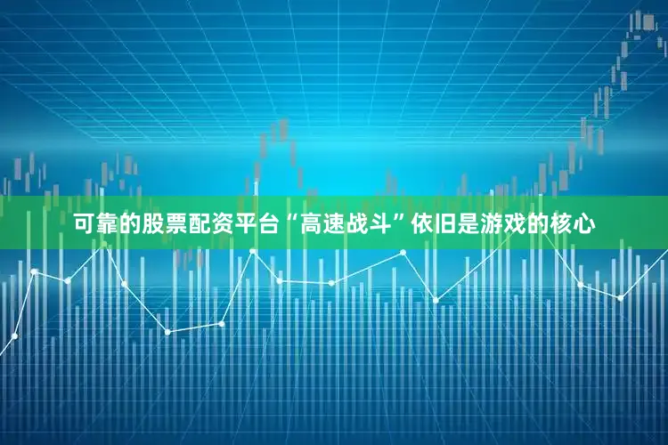 可靠的股票配资平台“高速战斗”依旧是游戏的核心