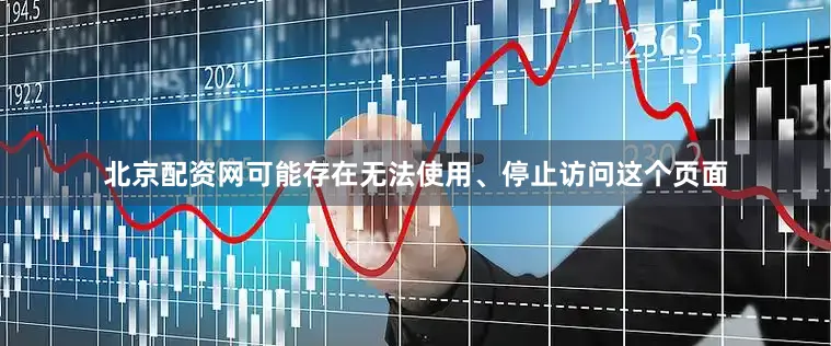 北京配资网可能存在无法使用、停止访问这个页面