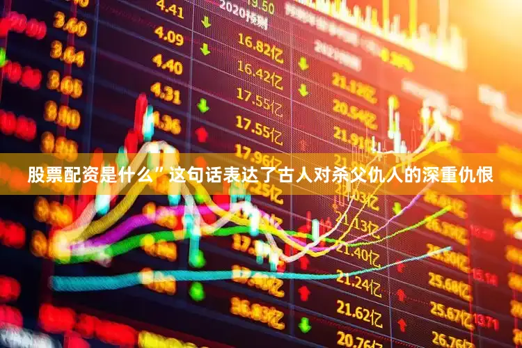 股票配资是什么”这句话表达了古人对杀父仇人的深重仇恨