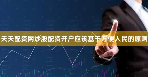 天天配资网炒股配资开户应该基于方便人民的原则