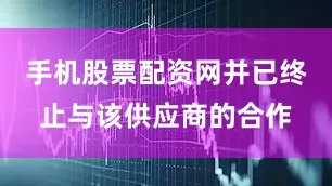 手机股票配资网并已终止与该供应商的合作