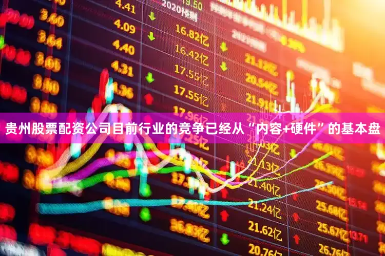 贵州股票配资公司目前行业的竞争已经从“内容+硬件”的基本盘
