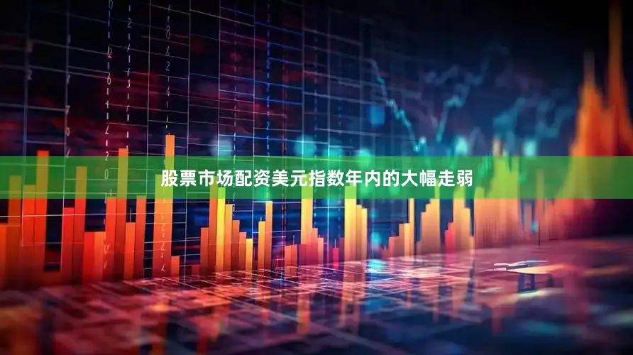 股票市场配资美元指数年内的大幅走弱