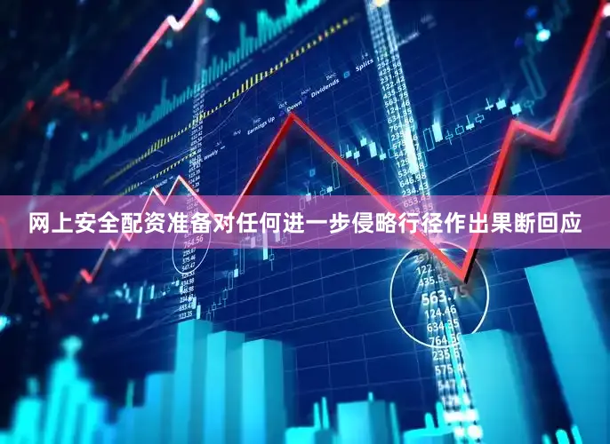 网上安全配资准备对任何进一步侵略行径作出果断回应