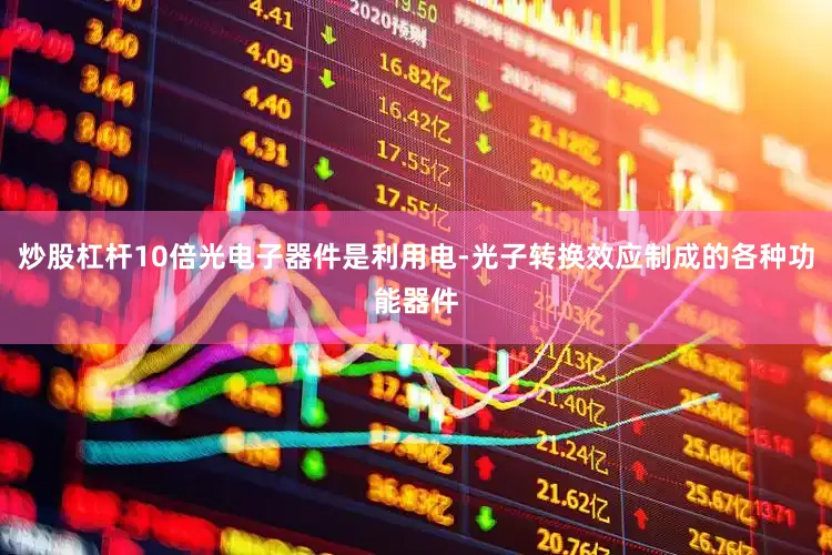 炒股杠杆10倍光电子器件是利用电-光子转换效应制成的各种功能器件