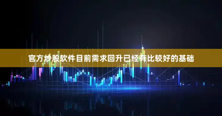 官方炒股软件目前需求回升已经有比较好的基础