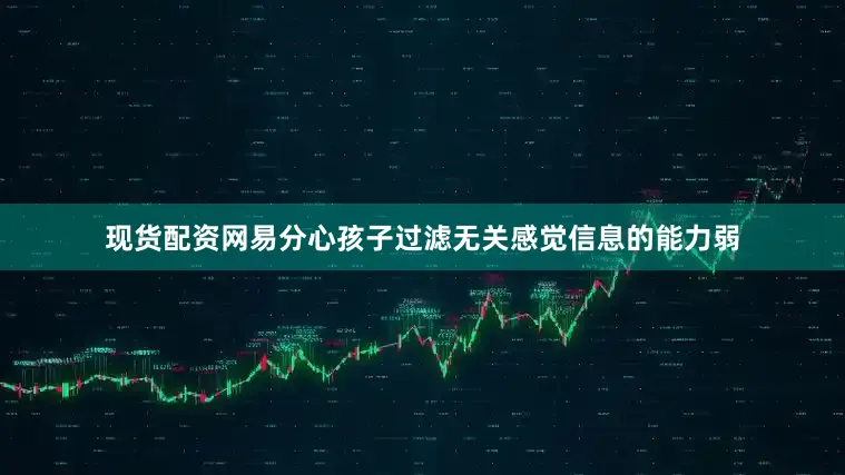 现货配资网易分心孩子过滤无关感觉信息的能力弱