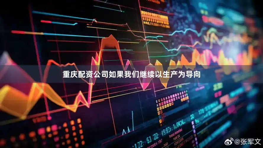 重庆配资公司如果我们继续以生产为导向