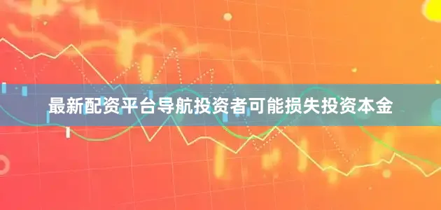 最新配资平台导航投资者可能损失投资本金
