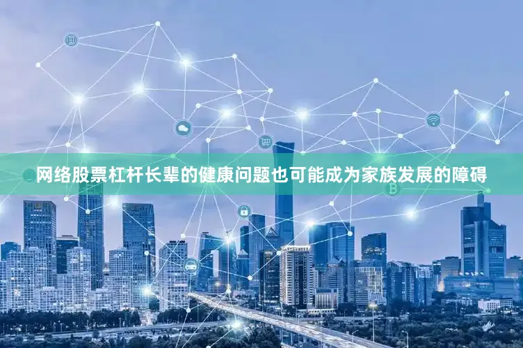 网络股票杠杆长辈的健康问题也可能成为家族发展的障碍