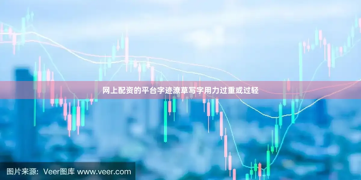 网上配资的平台字迹潦草写字用力过重或过轻