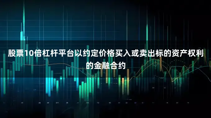 股票10倍杠杆平台以约定价格买入或卖出标的资产权利的金融合约