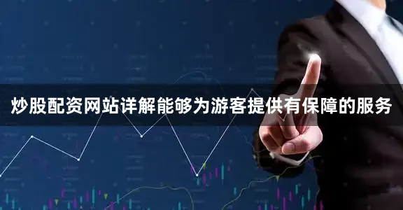 炒股配资网站详解能够为游客提供有保障的服务