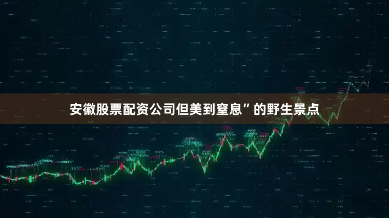 安徽股票配资公司但美到窒息”的野生景点