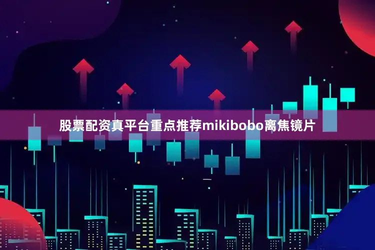 股票配资真平台重点推荐mikibobo离焦镜片