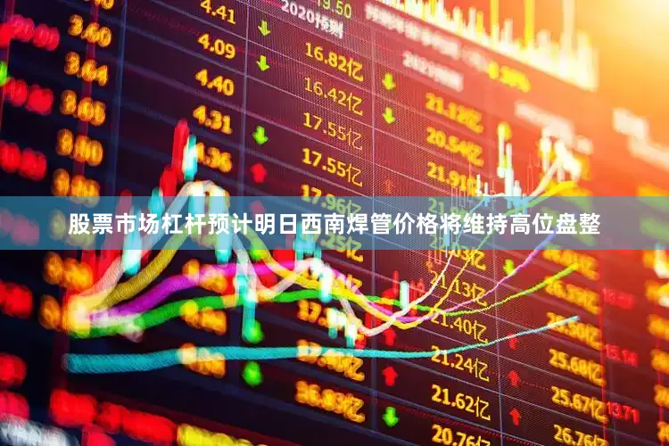 股票市场杠杆预计明日西南焊管价格将维持高位盘整