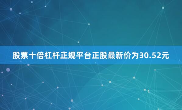 股票十倍杠杆正规平台正股最新价为30.52元