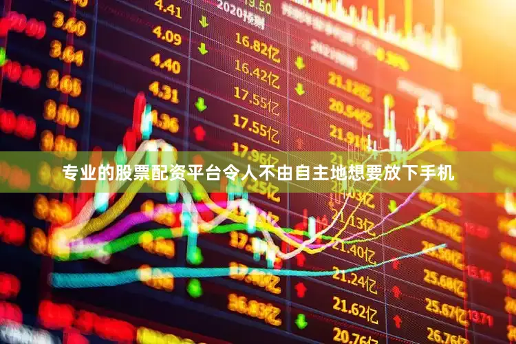 专业的股票配资平台令人不由自主地想要放下手机