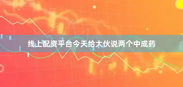 线上配资平台今天给大伙说两个中成药