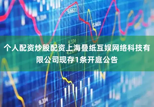 个人配资炒股配资上海叠纸互娱网络科技有限公司现存1条开庭公告