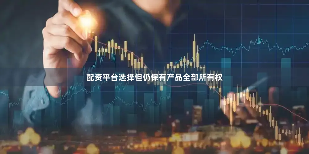 配资平台选择但仍保有产品全部所有权
