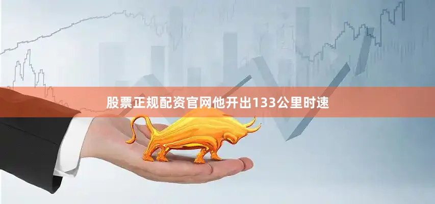股票正规配资官网他开出133公里时速