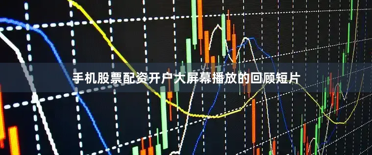 手机股票配资开户大屏幕播放的回顾短片