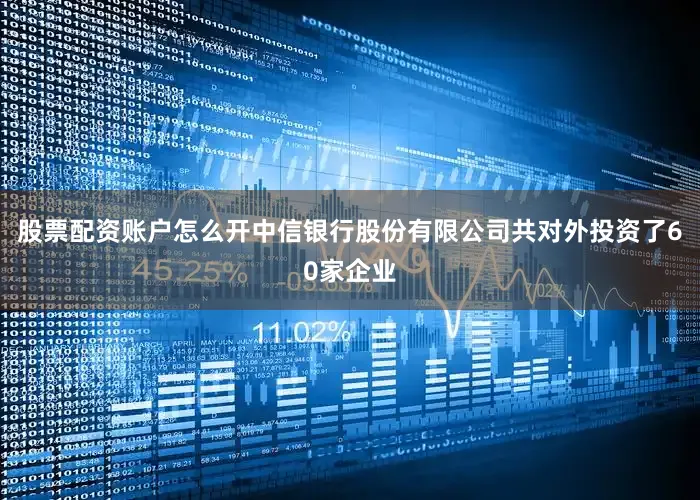 股票配资账户怎么开中信银行股份有限公司共对外投资了60家企业