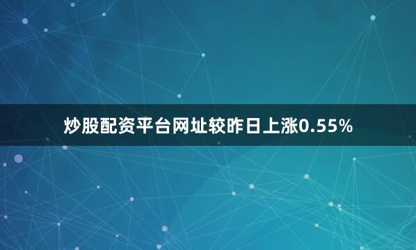 炒股配资平台网址较昨日上涨0.55%