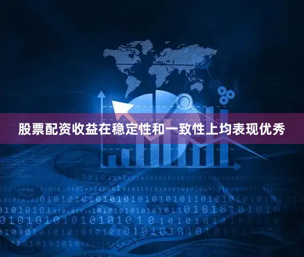 股票配资收益在稳定性和一致性上均表现优秀
