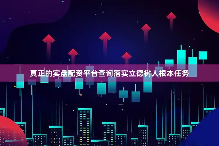 真正的实盘配资平台查询落实立德树人根本任务