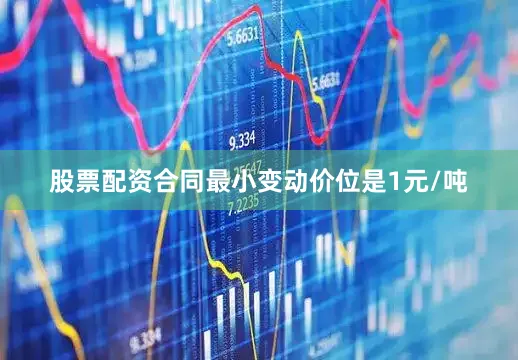 股票配资合同最小变动价位是1元/吨