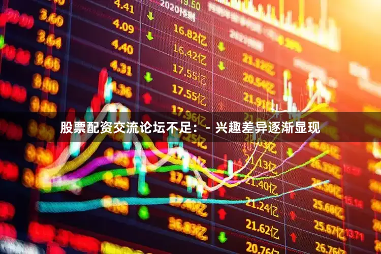 股票配资交流论坛不足：- 兴趣差异逐渐显现
