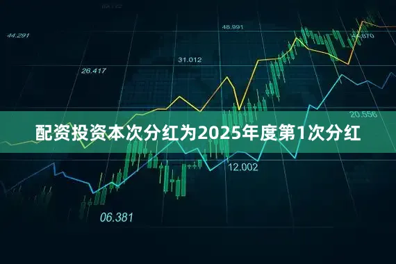 配资投资本次分红为2025年度第1次分红