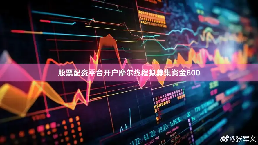 股票配资平台开户摩尔线程拟募集资金800
