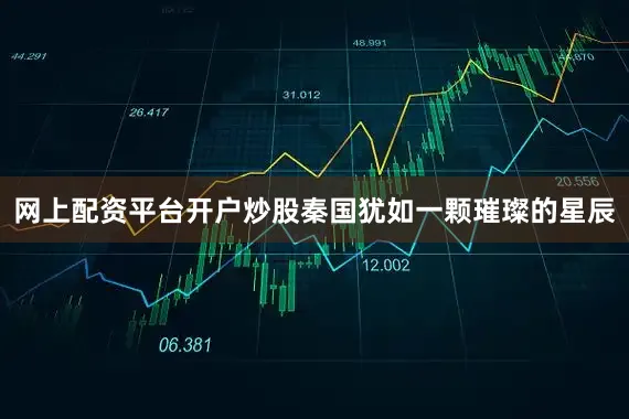 网上配资平台开户炒股秦国犹如一颗璀璨的星辰