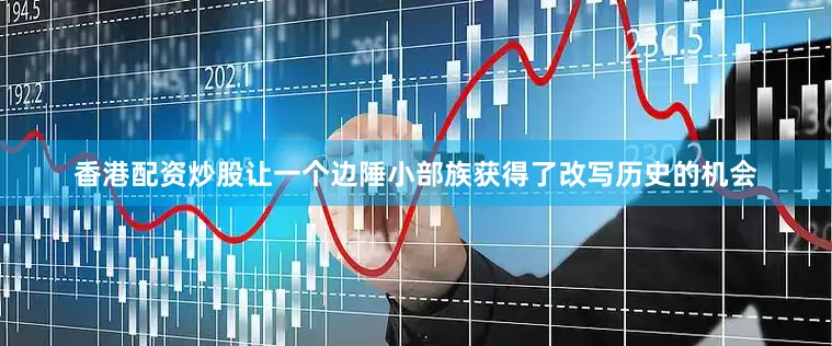 香港配资炒股让一个边陲小部族获得了改写历史的机会