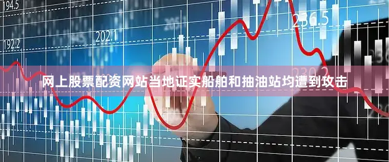 网上股票配资网站当地证实船舶和抽油站均遭到攻击
