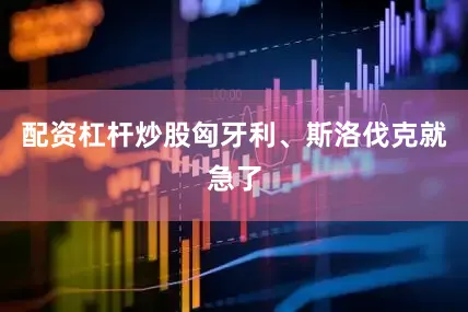 配资杠杆炒股匈牙利、斯洛伐克就急了