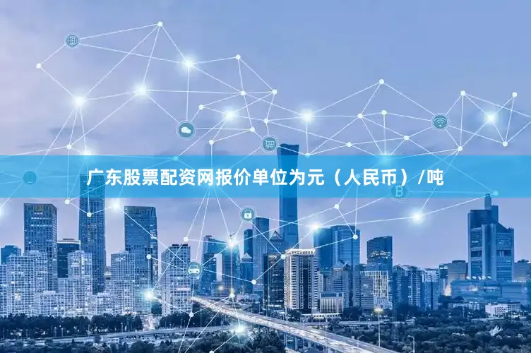 广东股票配资网报价单位为元（人民币）/吨