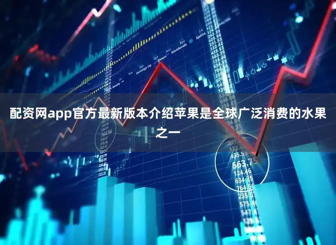 配资网app官方最新版本介绍苹果是全球广泛消费的水果之一