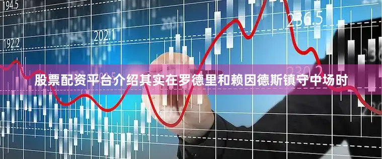 股票配资平台介绍其实在罗德里和赖因德斯镇守中场时