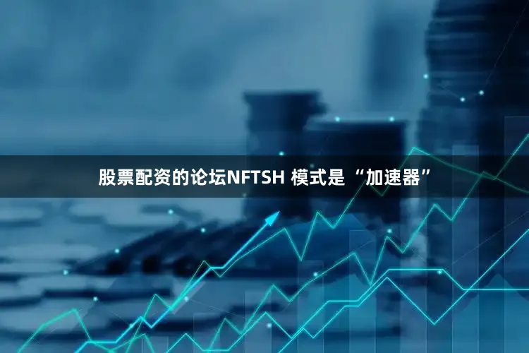 股票配资的论坛NFTSH 模式是 “加速器”