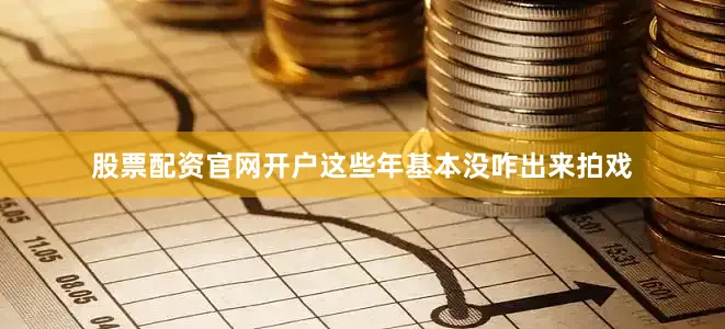 股票配资官网开户这些年基本没咋出来拍戏