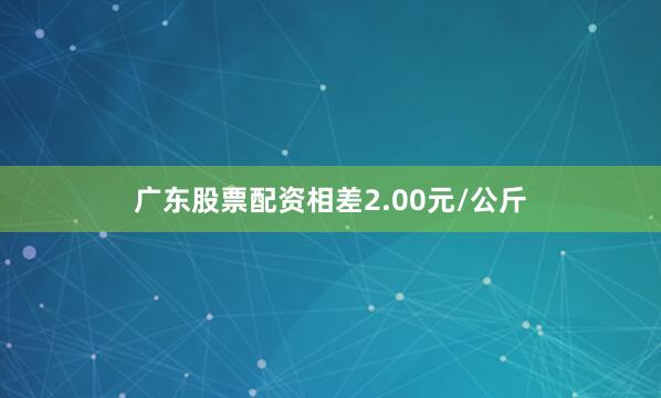 广东股票配资相差2.00元/公斤