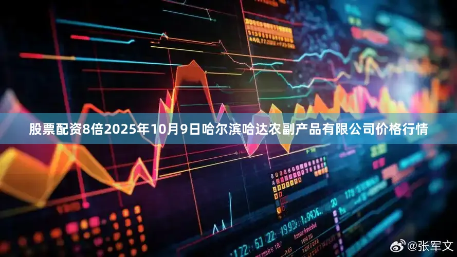 股票配资8倍2025年10月9日哈尔滨哈达农副产品有限公司价格行情