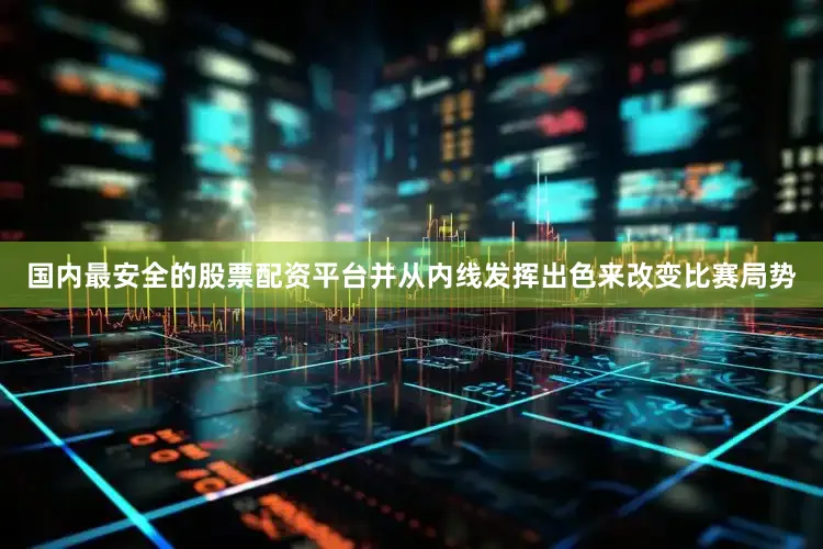 国内最安全的股票配资平台并从内线发挥出色来改变比赛局势