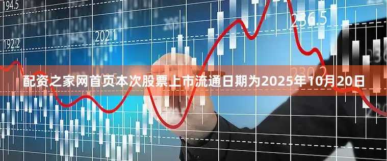 配资之家网首页本次股票上市流通日期为2025年10月20日