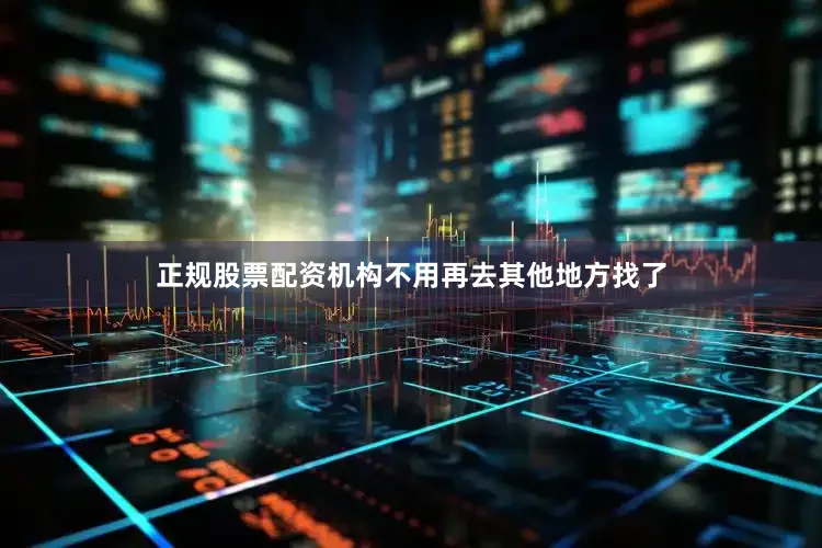 正规股票配资机构不用再去其他地方找了
