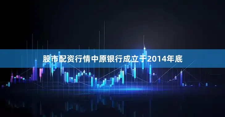 股市配资行情中原银行成立于2014年底